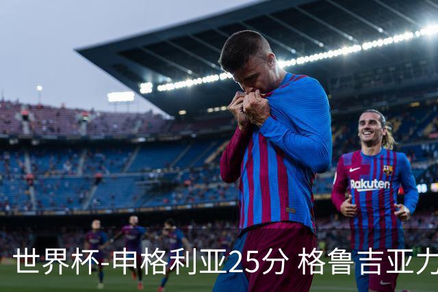 世界杯-申格利亚25分 格鲁吉亚力克委内瑞拉