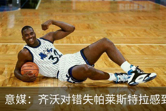 意媒：齐沃对错失帕莱斯特拉感到遗憾，之前向国米点名要求引进他