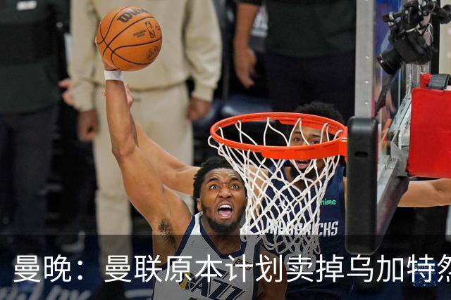 曼晚：曼联原本计划卖掉乌加特然后买新援，重伤将导致连锁反应