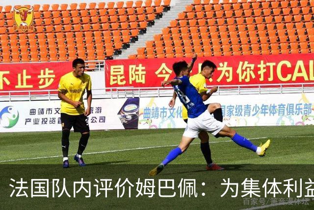法国队内评价姆巴佩：为集体利益着想，是真正的团队领袖和榜样