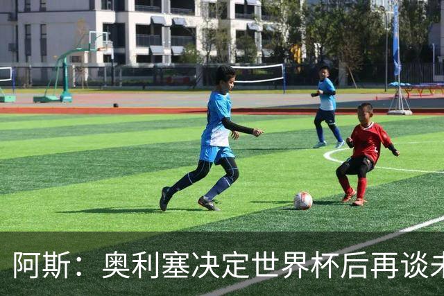 阿斯：奥利塞决定世界杯后再谈未来，皇马巴黎英超都在密切关注