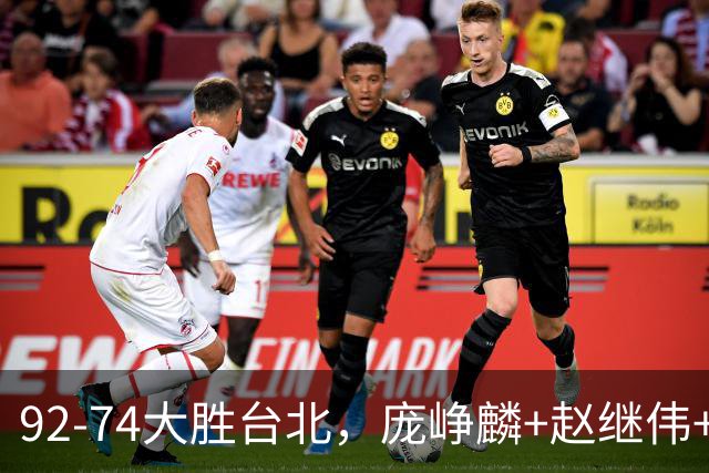 92-74大胜台北，庞峥麟+赵继伟+胡金秋三核亮眼，杨瀚森仅10+5